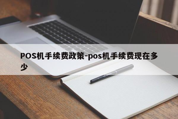 永新POS机手续费政策-pos机手续费现在多少